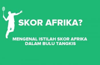 Mengenal Skor Afrika, Istilah dalam Bulu Tangkis yang Bernada Diskriminatif